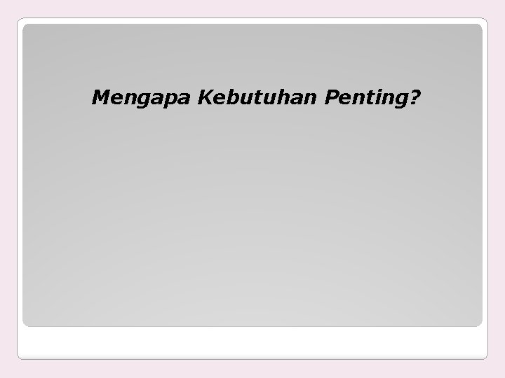 Mengapa Kebutuhan Penting? 
