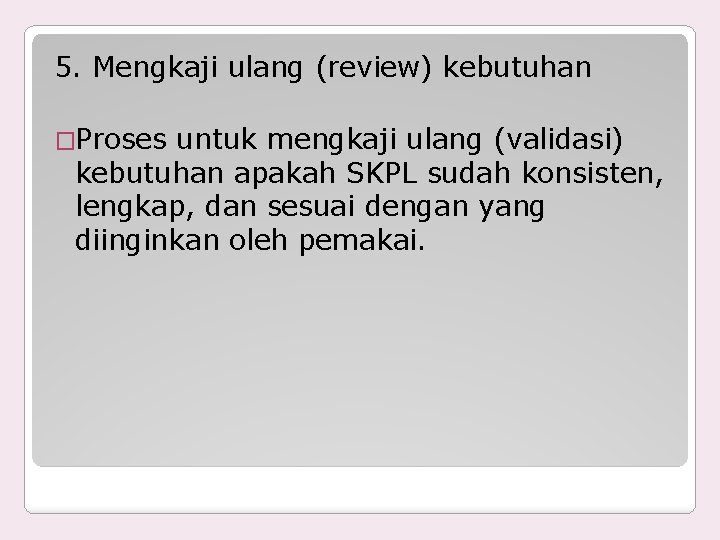 5. Mengkaji ulang (review) kebutuhan �Proses untuk mengkaji ulang (validasi) kebutuhan apakah SKPL sudah