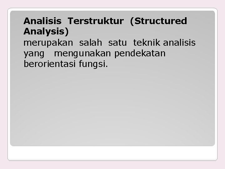 Analisis Terstruktur (Structured Analysis) merupakan salah satu teknik analisis yang mengunakan pendekatan berorientasi fungsi.
