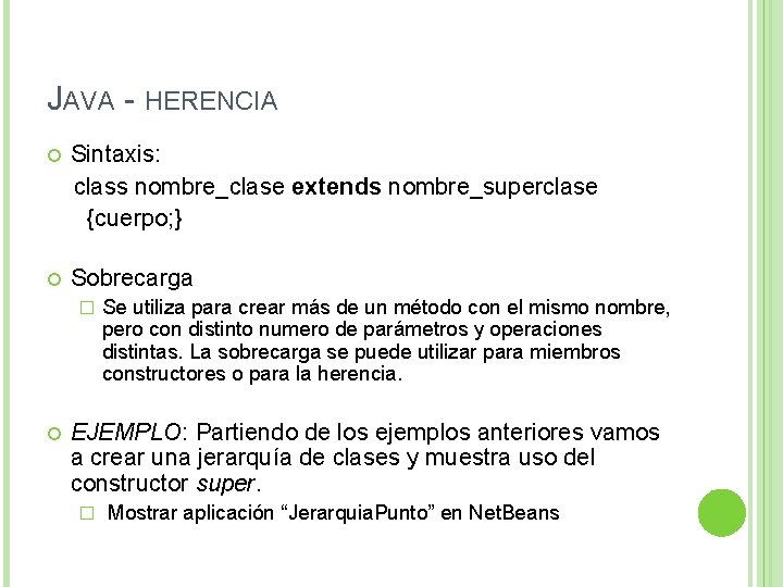 JAVA - HERENCIA Sintaxis: class nombre_clase extends nombre_superclase {cuerpo; } Sobrecarga � Se utiliza