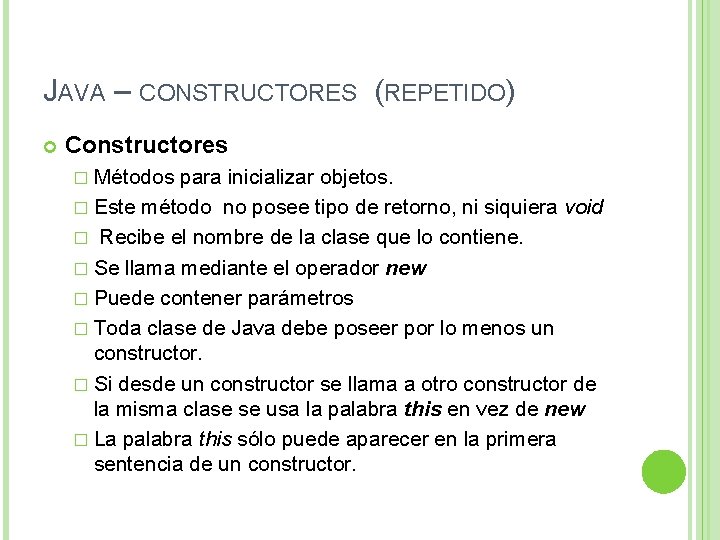 JAVA – CONSTRUCTORES (REPETIDO) Constructores � Métodos para inicializar objetos. � Este método no