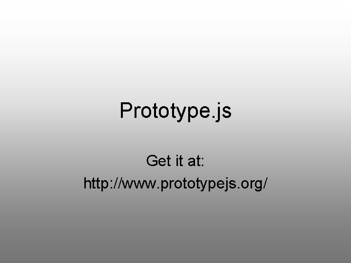Prototype. js Get it at: http: //www. prototypejs. org/ 