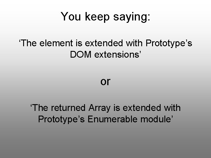 You keep saying: ‘The element is extended with Prototype’s DOM extensions’ or ‘The returned