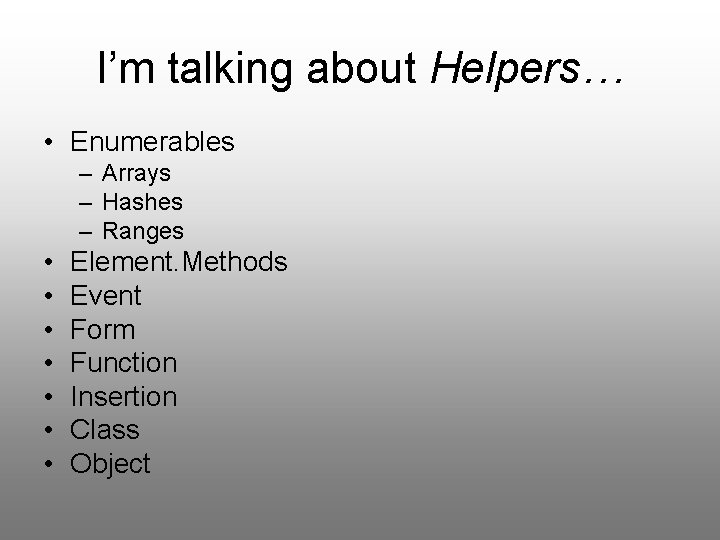 I’m talking about Helpers… • Enumerables – Arrays – Hashes – Ranges • •