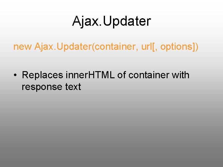 Ajax. Updater new Ajax. Updater(container, url[, options]) • Replaces inner. HTML of container with