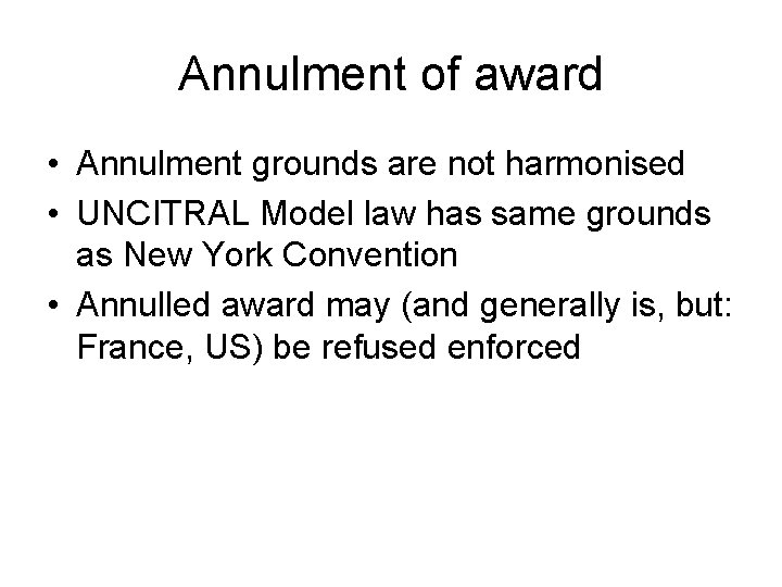 Annulment of award • Annulment grounds are not harmonised • UNCITRAL Model law has