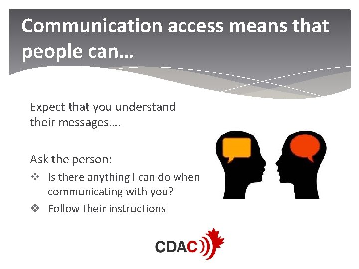 Communication access means that people can… Expect that you understand their messages…. Ask the