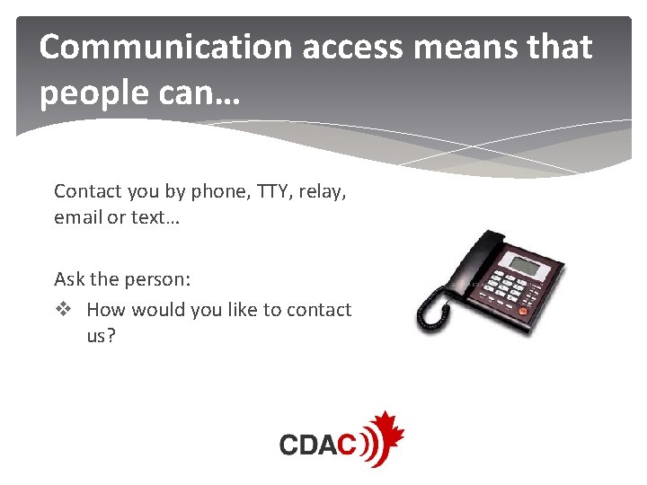 Communication access means that people can… Contact you by phone, TTY, relay, email or