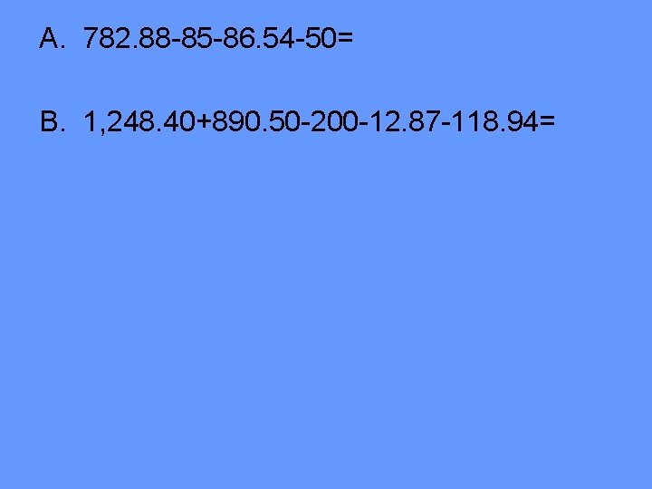 A. 782. 88 -85 -86. 54 -50= B. 1, 248. 40+890. 50 -200 -12. A. 782. 88 -85 -86. 54 -50= B. 1, 248. 40+890. 50 -200 -12.