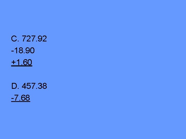 C. 727. 92 -18. 90 +1. 60 D. 457. 38 -7. 68 