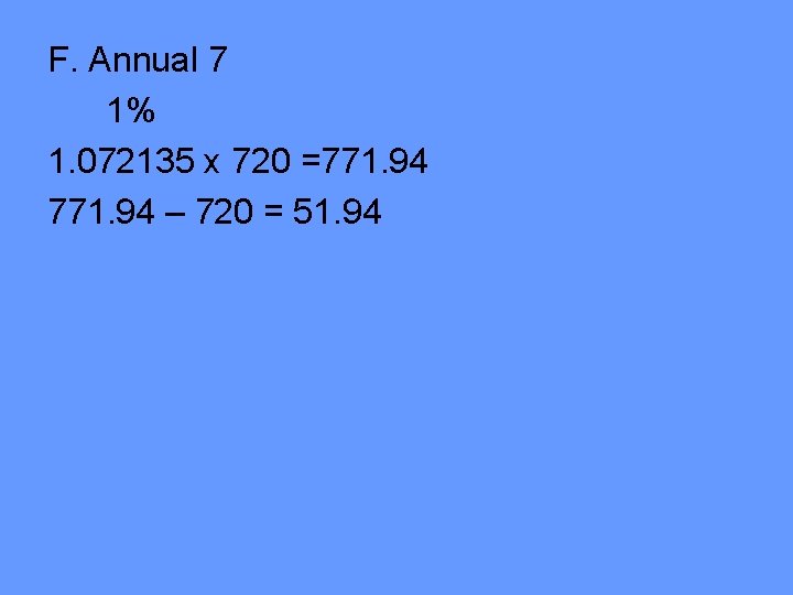 F. Annual 7 1% 1. 072135 x 720 =771. 94 – 720 = 51.