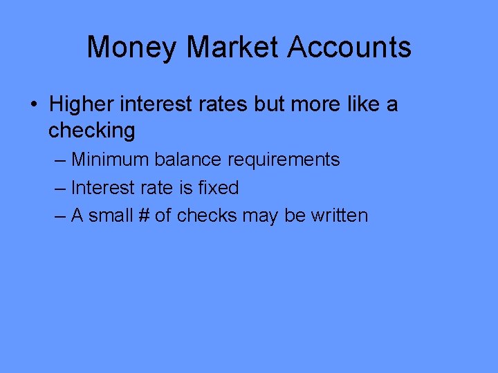 Money Market Accounts • Higher interest rates but more like a checking – Minimum