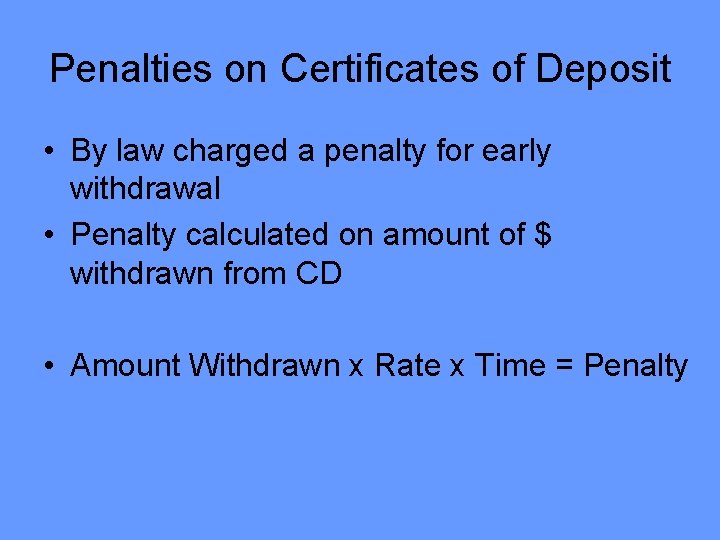 Penalties on Certificates of Deposit • By law charged a penalty for early withdrawal