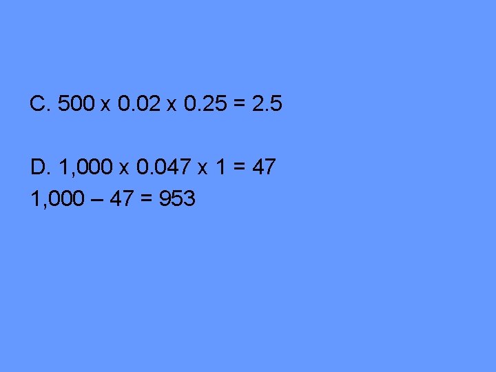 C. 500 x 0. 02 x 0. 25 = 2. 5 D. 1, 000 C. 500 x 0. 02 x 0. 25 = 2. 5 D. 1, 000