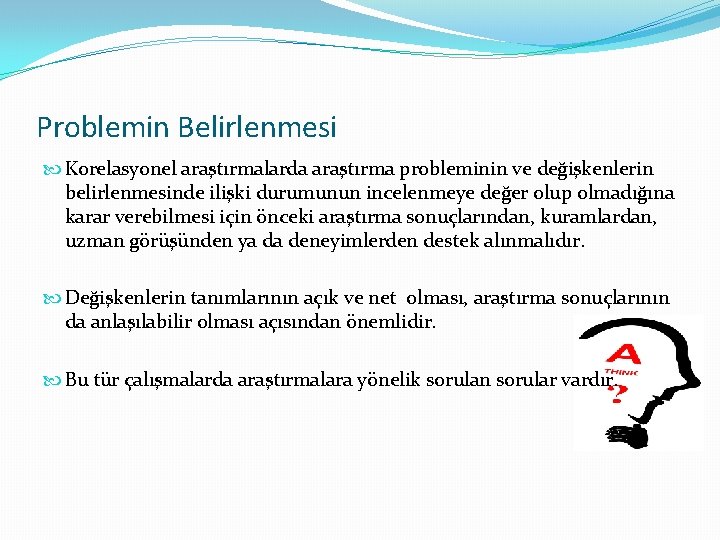 Problemin Belirlenmesi Korelasyonel araştırmalarda araştırma probleminin ve değişkenlerin belirlenmesinde ilişki durumunun incelenmeye değer olup