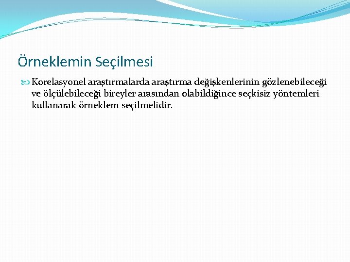 Örneklemin Seçilmesi Korelasyonel araştırmalarda araştırma değişkenlerinin gözlenebileceği ve ölçülebileceği bireyler arasından olabildiğince seçkisiz yöntemleri