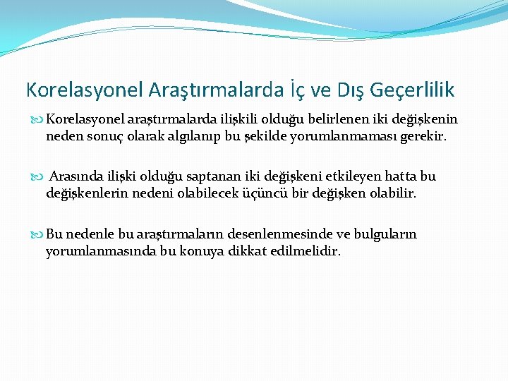 Korelasyonel Araştırmalarda İç ve Dış Geçerlilik Korelasyonel araştırmalarda ilişkili olduğu belirlenen iki değişkenin neden