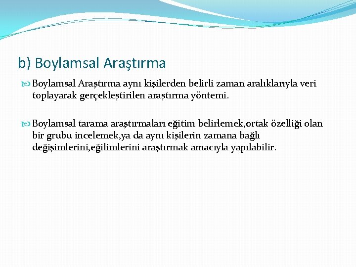 b) Boylamsal Araştırma aynı kişilerden belirli zaman aralıklarıyla veri toplayarak gerçekleştirilen araştırma yöntemi. Boylamsal