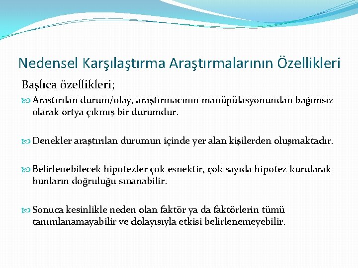 Nedensel Karşılaştırma Araştırmalarının Özellikleri Başlıca özellikleri; Araştırılan durum/olay, araştırmacının manüpülasyonundan bağımsız olarak ortya çıkmış