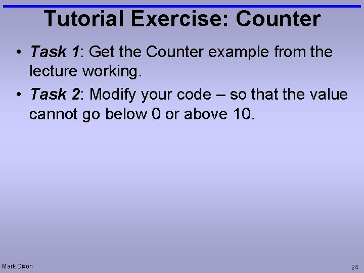 Tutorial Exercise: Counter • Task 1: Get the Counter example from the lecture working.