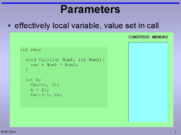 Parameters • effectively local variable, value set in call Mark Dixon 7 