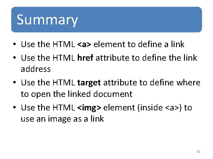 Summary • Use the HTML <a> element to define a link • Use the