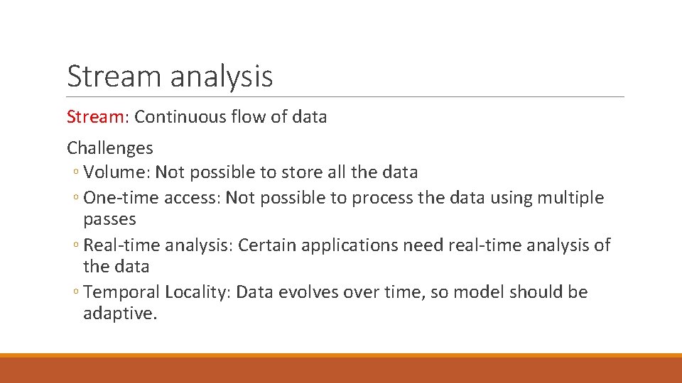 Stream analysis Stream: Continuous flow of data Challenges ◦ Volume: Not possible to store