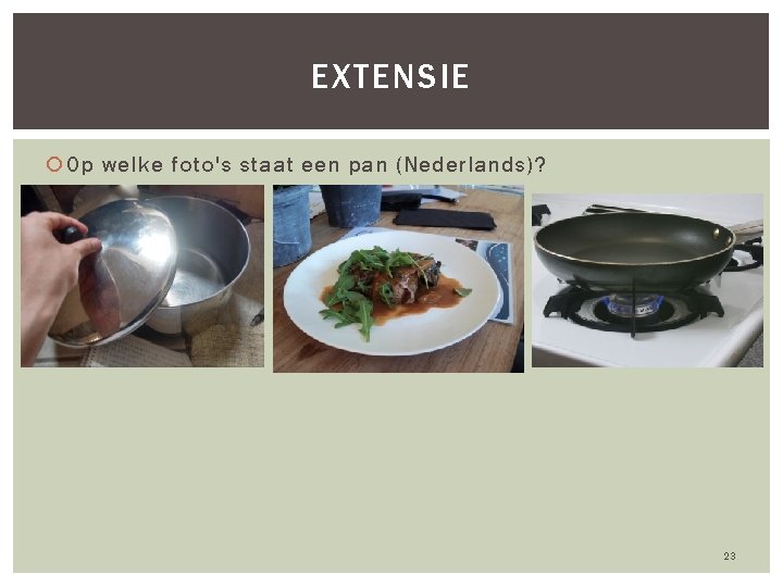 EXTENSIE Op welke foto's staat een pan (Nederlands)? 23 
