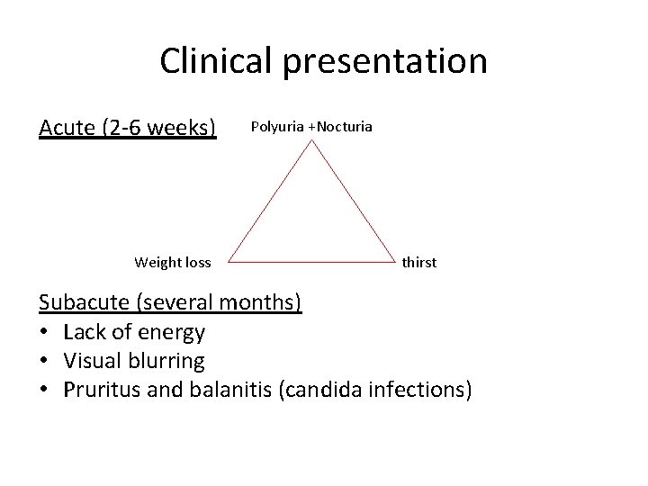 Clinical presentation Acute (2 -6 weeks) Weight loss Polyuria +Nocturia thirst Subacute (several months)