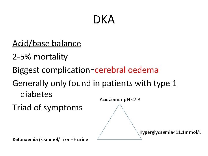 DKA Acid/base balance 2 -5% mortality Biggest complication=cerebral oedema Generally only found in patients