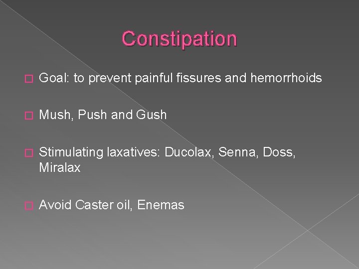 Constipation � Goal: to prevent painful fissures and hemorrhoids � Mush, Push and Gush