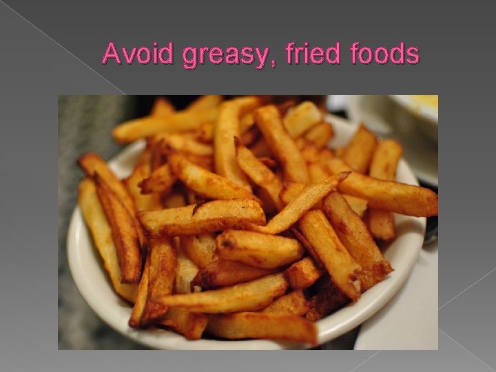 Avoid greasy, fried foods 