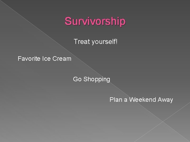 Survivorship Treat yourself! Favorite Ice Cream Go Shopping Plan a Weekend Away 