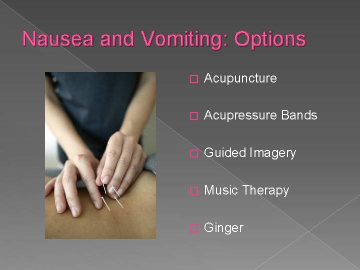 Nausea and Vomiting: Options � Acupuncture � Acupressure Bands � Guided Imagery � Music