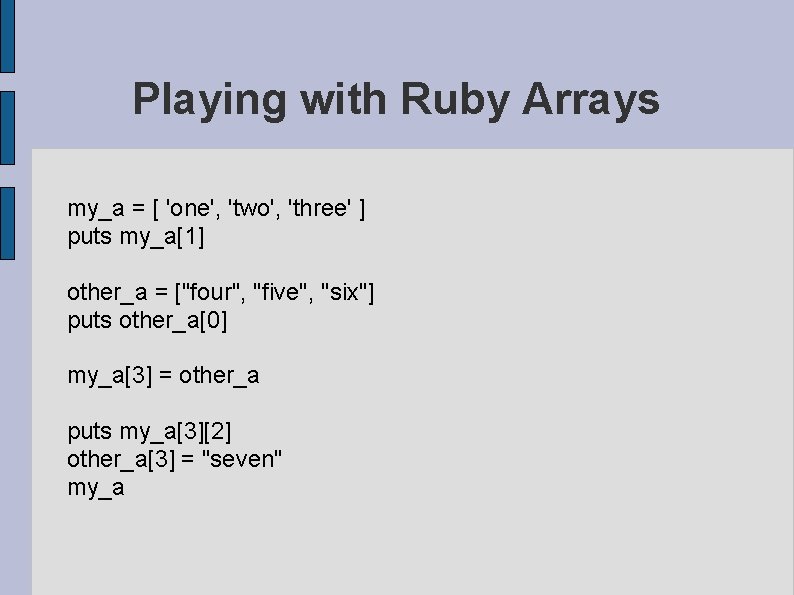 Playing with Ruby Arrays my_a = [ 'one', 'two', 'three' ] puts my_a[1] other_a