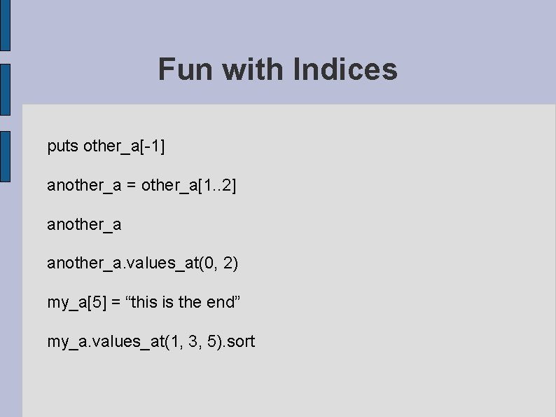 Fun with Indices puts other_a[-1] another_a = other_a[1. . 2] another_a. values_at(0, 2) my_a[5]