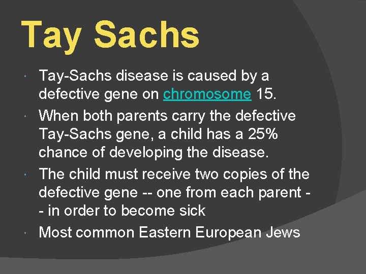 Tay Sachs Tay-Sachs disease is caused by a defective gene on chromosome 15. When