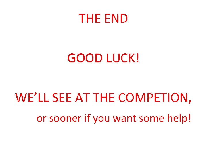 THE END GOOD LUCK! WE’LL SEE AT THE COMPETION, or sooner if you want