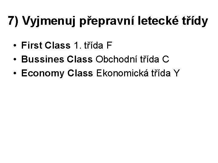 7) Vyjmenuj přepravní letecké třídy • First Class 1. třída F • Bussines Class