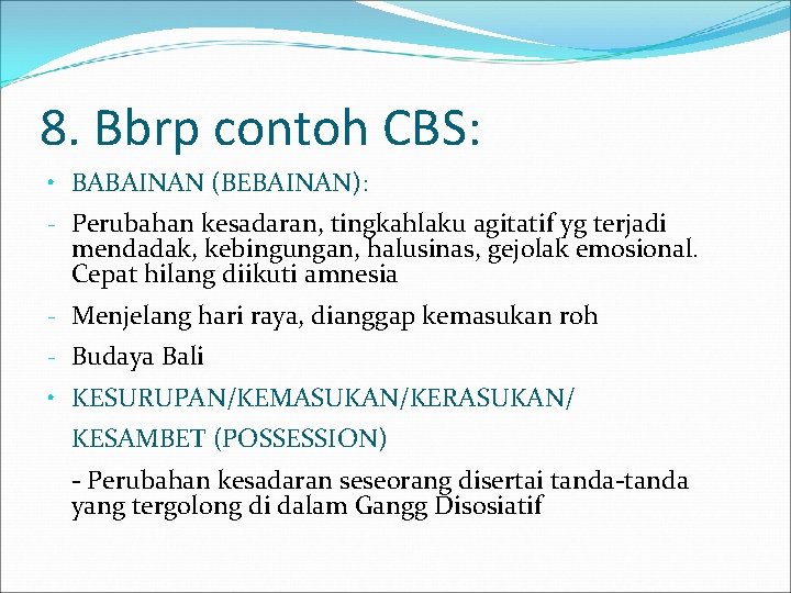 8. Bbrp contoh CBS: • BABAINAN (BEBAINAN): - Perubahan kesadaran, tingkahlaku agitatif yg terjadi