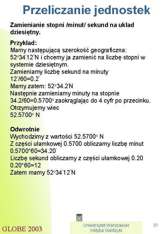 Przeliczanie jednostek Zamienianie stopni /minut/ sekund na układ dziesiętny. Przykład: Mamy następującą szerokość geograficzna: