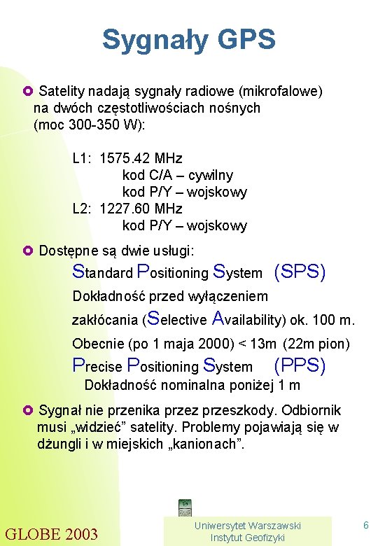 Sygnały GPS £ Satelity nadają sygnały radiowe (mikrofalowe) na dwóch częstotliwościach nośnych (moc 300