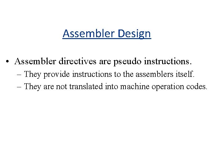 Assembler Design • Assembler directives are pseudo instructions. – They provide instructions to the
