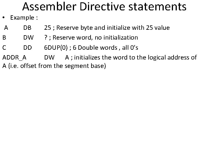 Assembler Directive statements • Example : A DB 25 ; Reserve byte and initialize