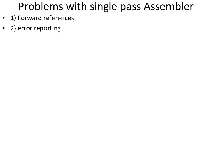 Problems with single pass Assembler • 1) Forward references • 2) error reporting 