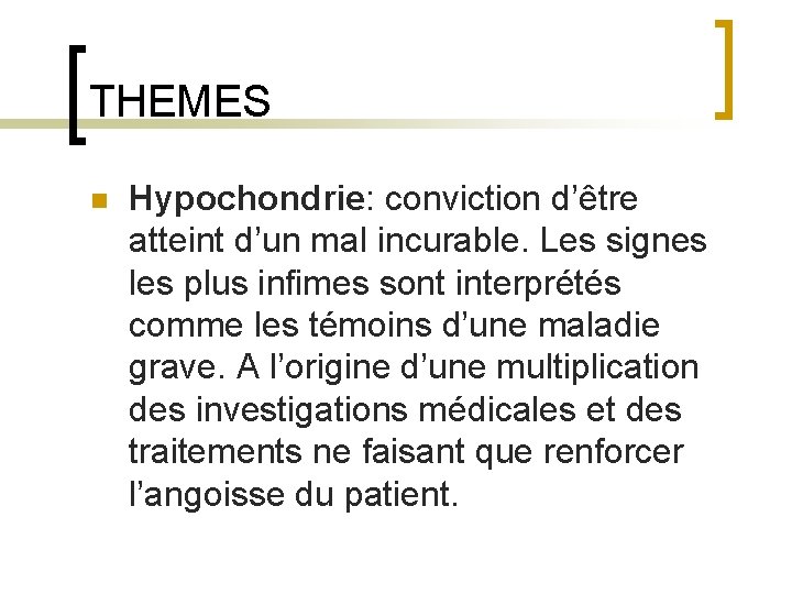 THEMES n Hypochondrie: conviction d’être atteint d’un mal incurable. Les signes les plus infimes