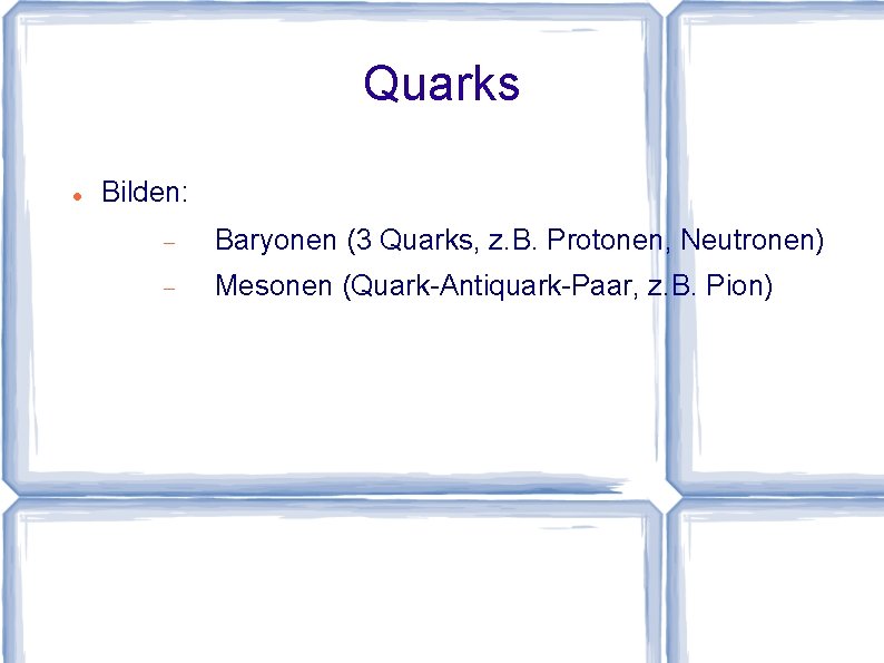 Quarks Bilden: Baryonen (3 Quarks, z. B. Protonen, Neutronen) Mesonen (Quark-Antiquark-Paar, z. B. Pion)