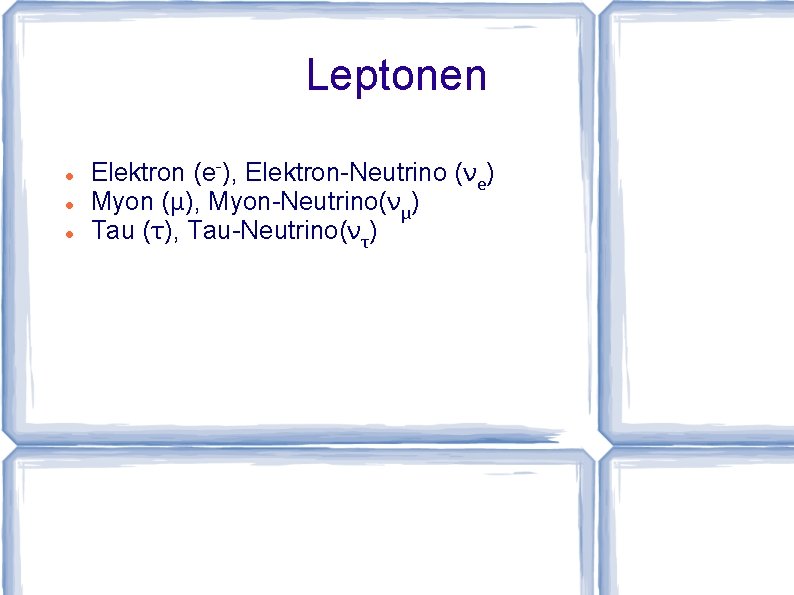 Leptonen Elektron (e-), Elektron-Neutrino (νe) Myon (μ), Myon-Neutrino(νμ) Tau (τ), Tau-Neutrino(ντ) 