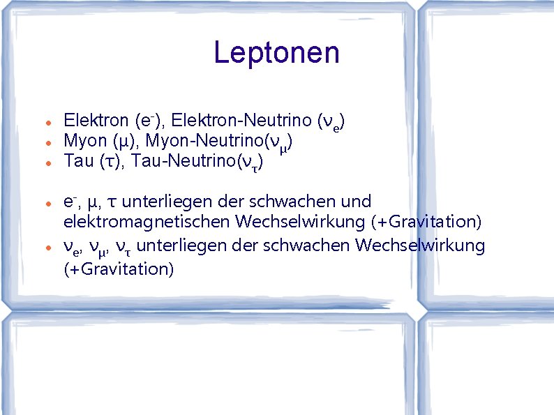 Leptonen Elektron (e-), Elektron-Neutrino (νe) Myon (μ), Myon-Neutrino(νμ) Tau (τ), Tau-Neutrino(ντ) e-, μ, τ