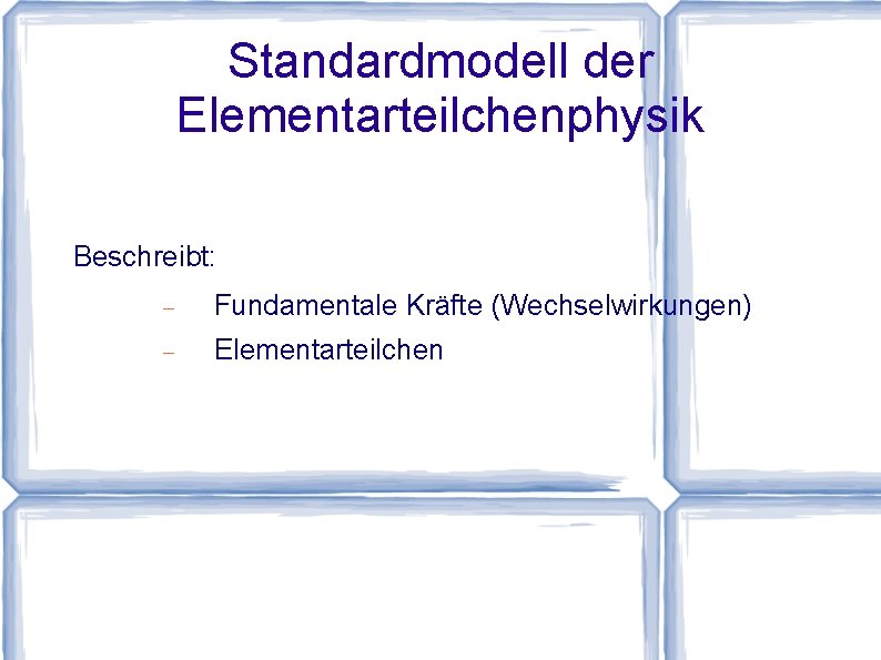 Standardmodell der Elementarteilchenphysik Beschreibt: Fundamentale Kräfte (Wechselwirkungen) Elementarteilchen 